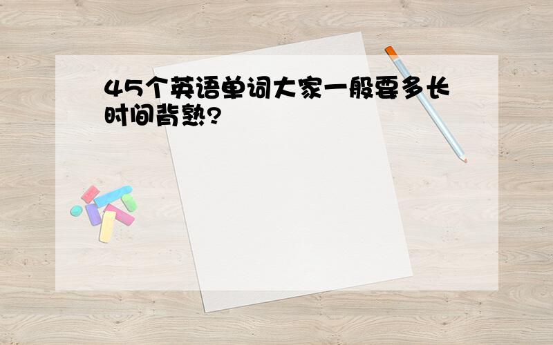 45个英语单词大家一般要多长时间背熟?