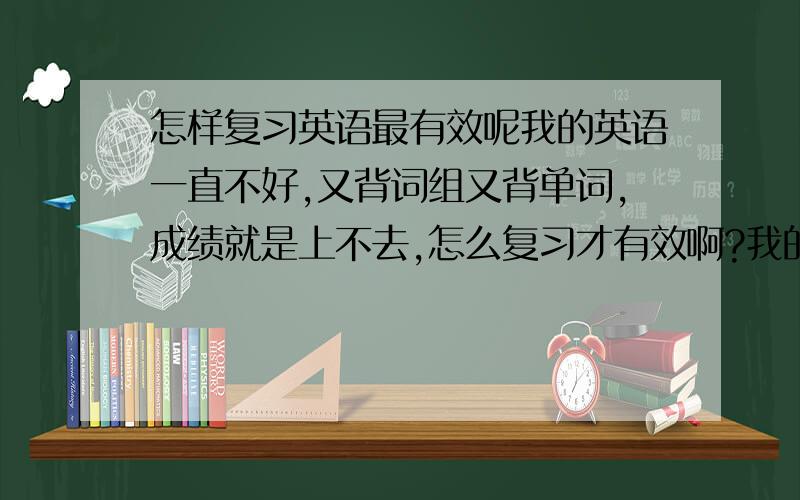 怎样复习英语最有效呢我的英语一直不好,又背词组又背单词,成绩就是上不去,怎么复习才有效啊?我的等级不高,悬赏分会少点,不