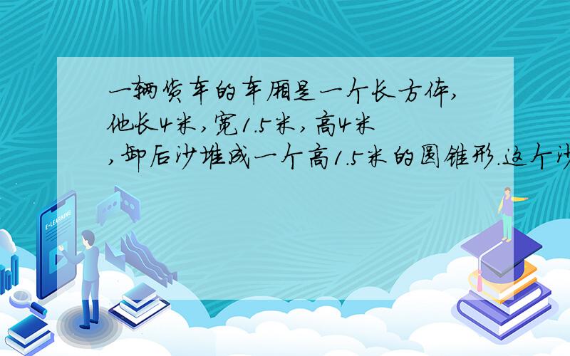 一辆货车的车厢是一个长方体,他长4米,宽1.5米,高4米,卸后沙堆成一个高1.5米的圆锥形.这个沙堆的底面积是