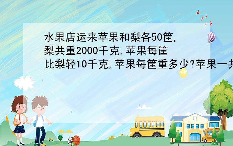 水果店运来苹果和梨各50筐,梨共重2000千克,苹果每筐比梨轻10千克,苹果每筐重多少?苹果一共有多少千克?