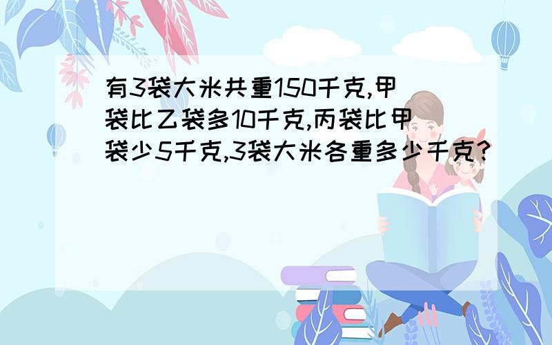 有3袋大米共重150千克,甲袋比乙袋多10千克,丙袋比甲袋少5千克,3袋大米各重多少千克?