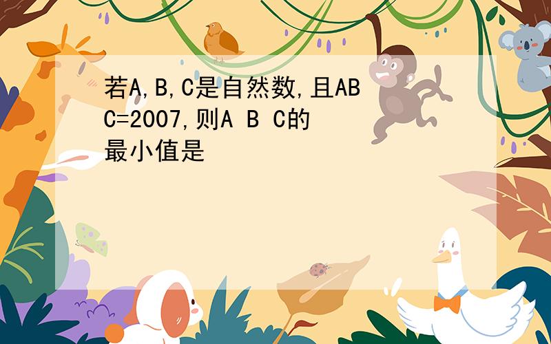 若A,B,C是自然数,且ABC=2007,则A B C的最小值是