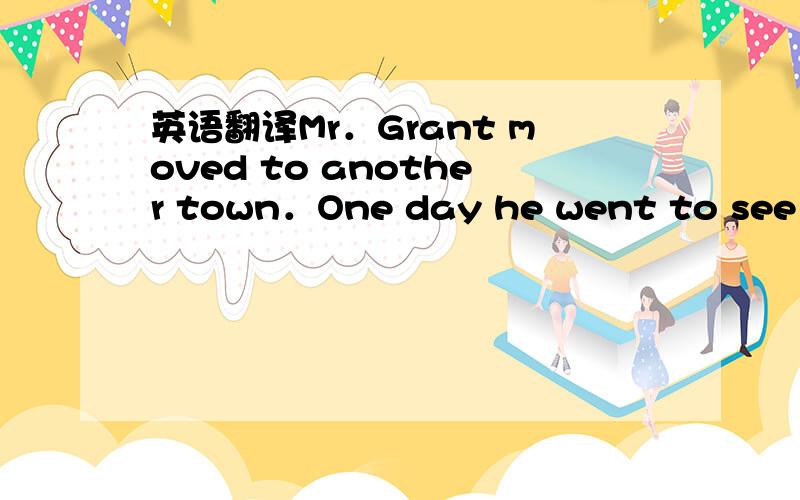 英语翻译Mr．Grant moved to another town．One day he went to see a