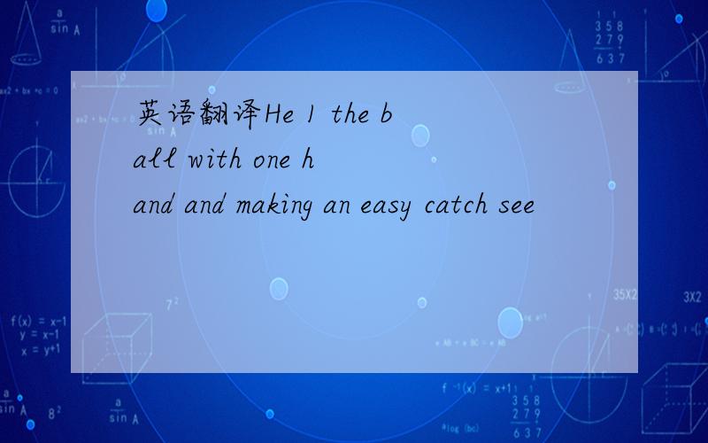 英语翻译He 1 the ball with one hand and making an easy catch see