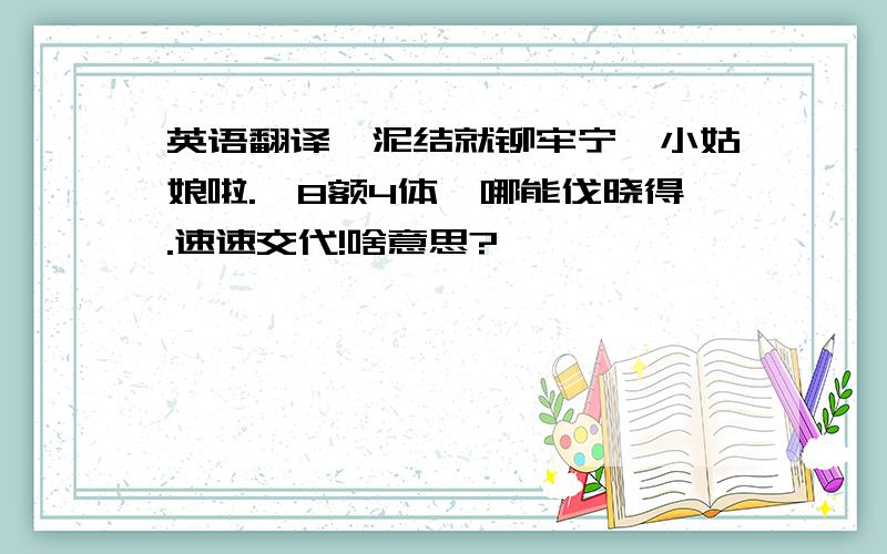 英语翻译一泥结就铆牢宁嘎小姑娘啦.嘎8额4体吾哪能伐晓得.速速交代!啥意思?