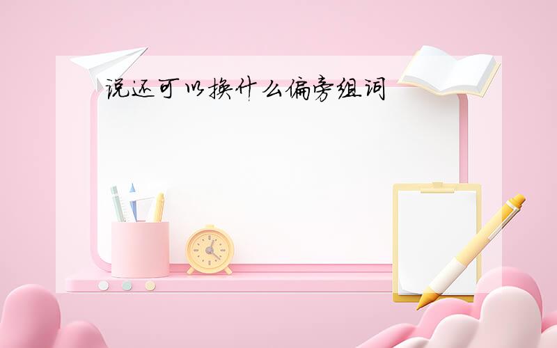 说还可以换什么偏旁组词