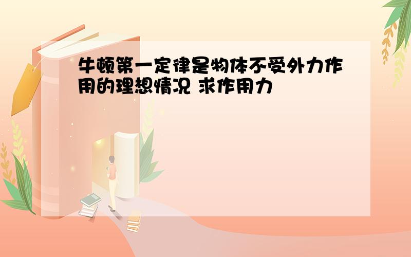 牛顿第一定律是物体不受外力作用的理想情况 求作用力