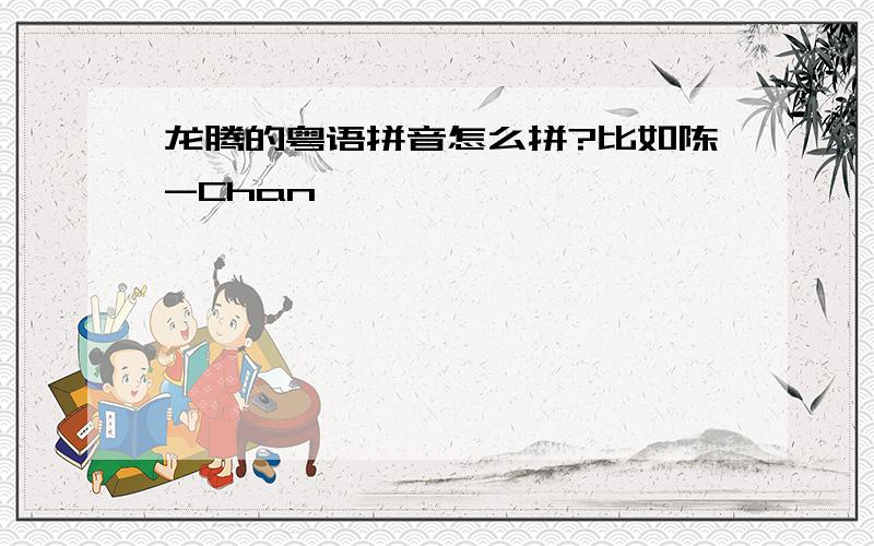 龙腾的粤语拼音怎么拼?比如陈-Chan