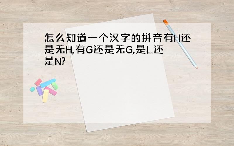 怎么知道一个汉字的拼音有H还是无H,有G还是无G,是L还是N?