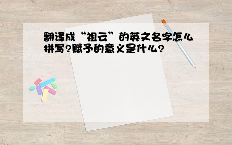 翻译成“祖云”的英文名字怎么拼写?赋予的意义是什么?