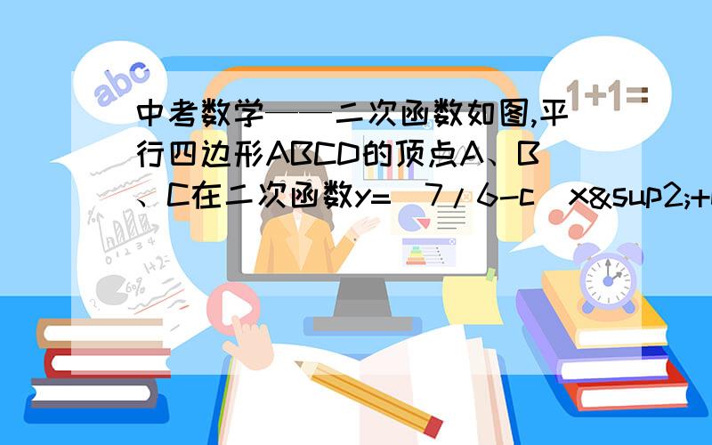 中考数学——二次函数如图,平行四边形ABCD的顶点A、B、C在二次函数y=(7/6-c)x²+bx+c的图像上