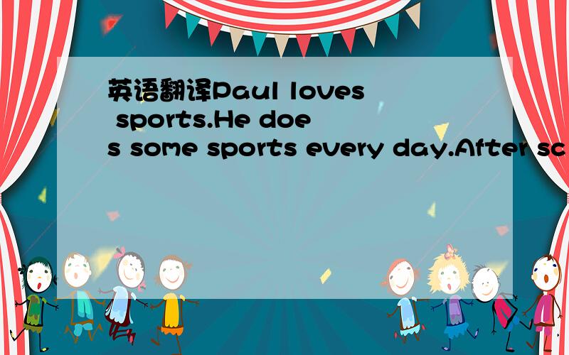 英语翻译Paul loves sports.He does some sports every day.After sc