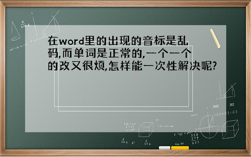 在word里的出现的音标是乱码,而单词是正常的,一个一个的改又很烦,怎样能一次性解决呢?