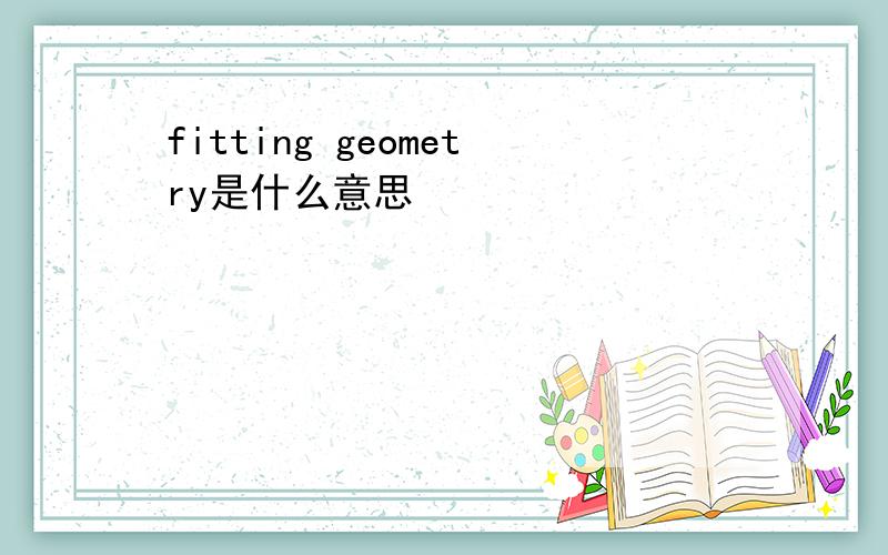 fitting geometry是什么意思