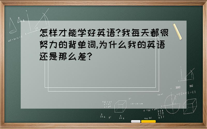 怎样才能学好英语?我每天都很努力的背单词,为什么我的英语还是那么差?