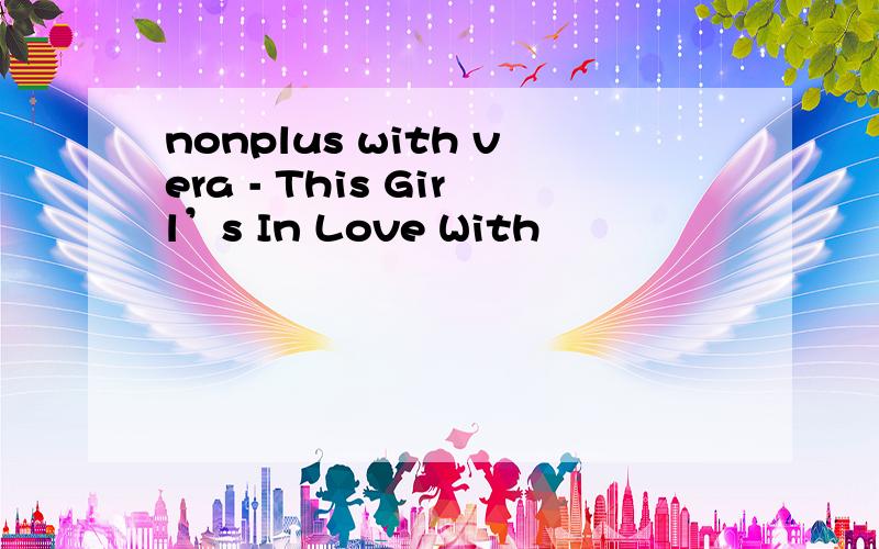 nonplus with vera - This Girl’s In Love With