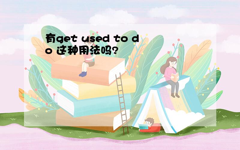 有get used to do 这种用法吗?