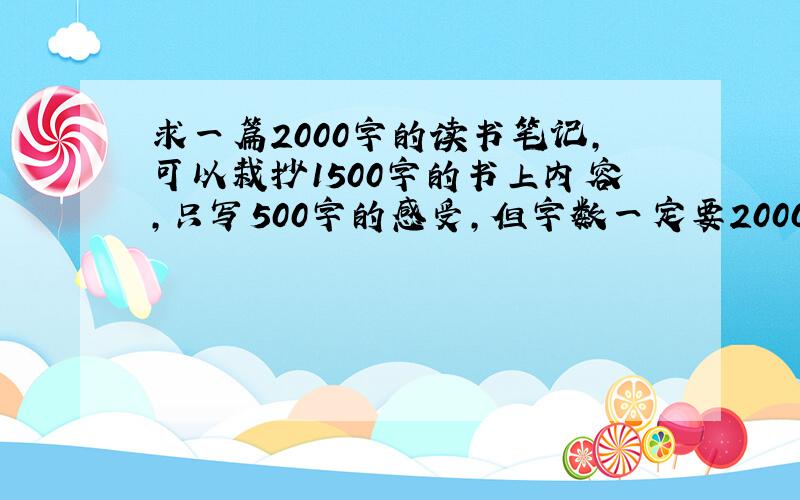 求一篇2000字的读书笔记,可以栽抄1500字的书上内容,只写500字的感受,但字数一定要2000字