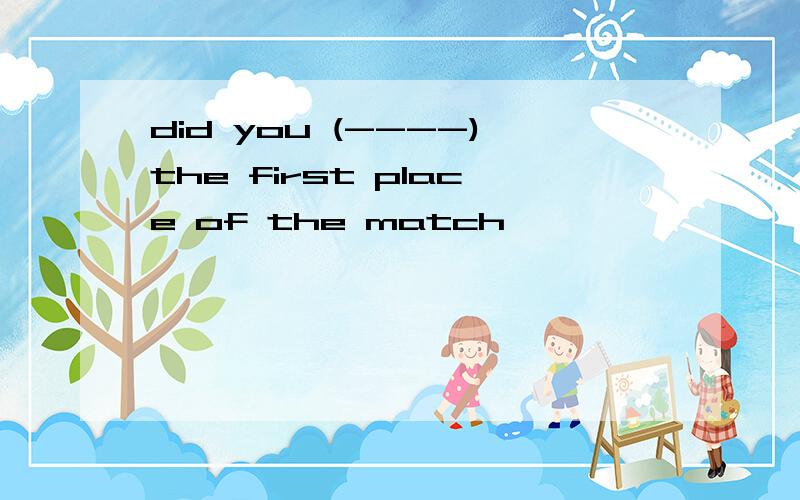 did you (----)the first place of the match