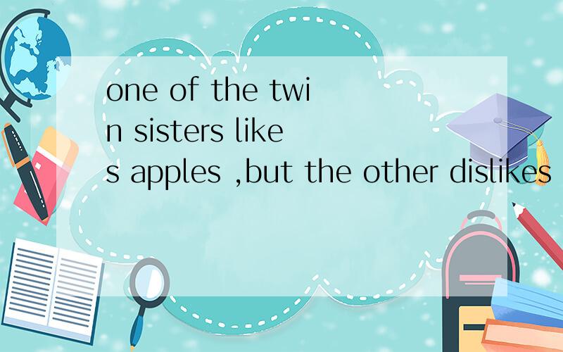 one of the twin sisters likes apples ,but the other dislikes