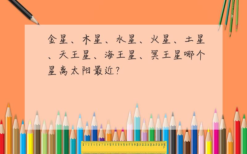 金星、木星、水星、火星、土星、天王星、海王星、冥王星哪个星离太阳最近?