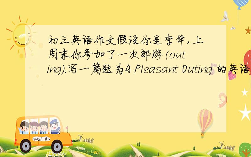 初三英语作文假设你是李华,上周末你参加了一次郊游（outing).写一篇题为A Pleasant Outing 的英语作