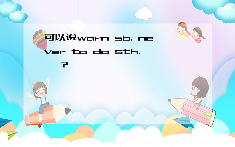 可以说warn sb. never to do sth. 嘛?