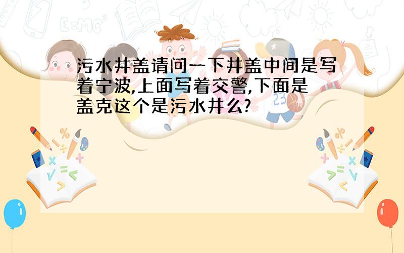 污水井盖请问一下井盖中间是写着宁波,上面写着交警,下面是盖克这个是污水井么?