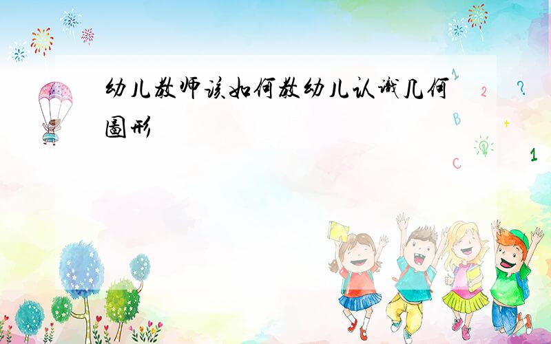 幼儿教师该如何教幼儿认识几何图形