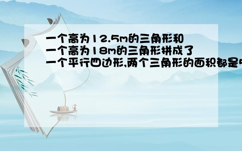 一个高为12.5m的三角形和一个高为18m的三角形拼成了一个平行四边形,两个三角形的面积都是540m2.