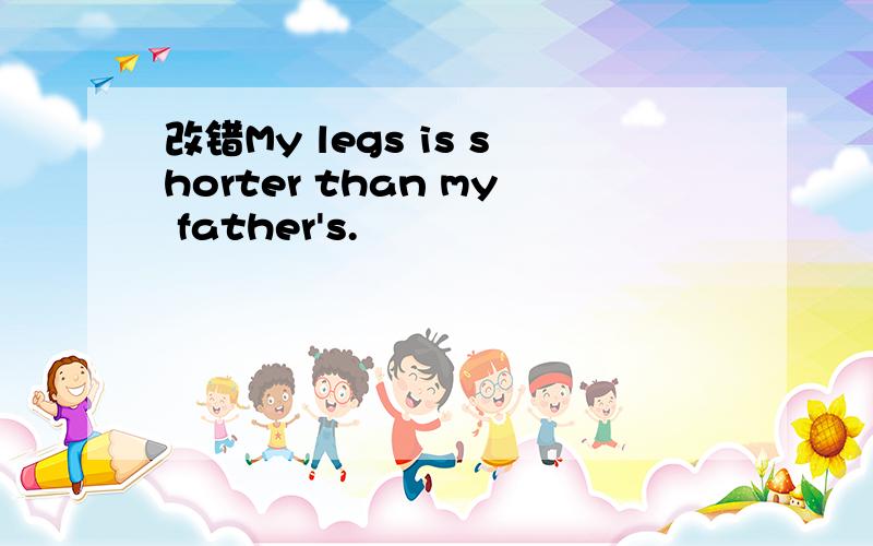 改错My legs is shorter than my father's.