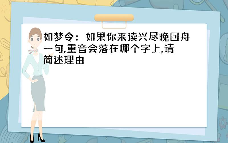 如梦令：如果你来读兴尽晚回舟一句,重音会落在哪个字上,请简述理由