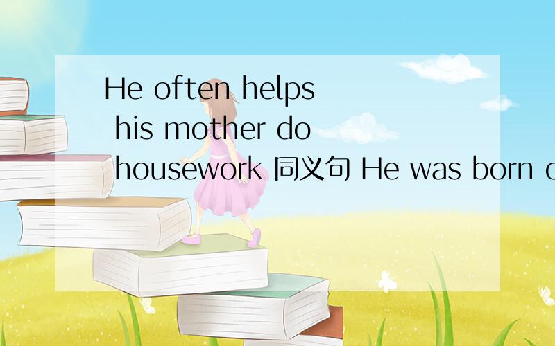 He often helps his mother do housework 同义句 He was born on Au