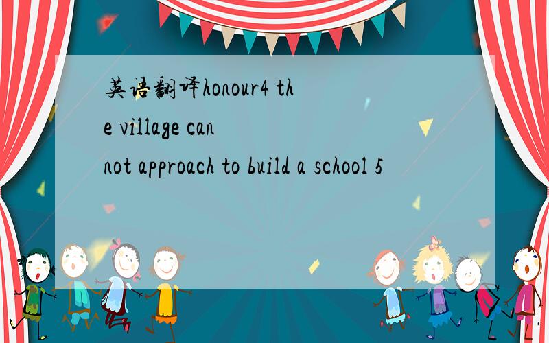 英语翻译honour4 the village can not approach to build a school 5