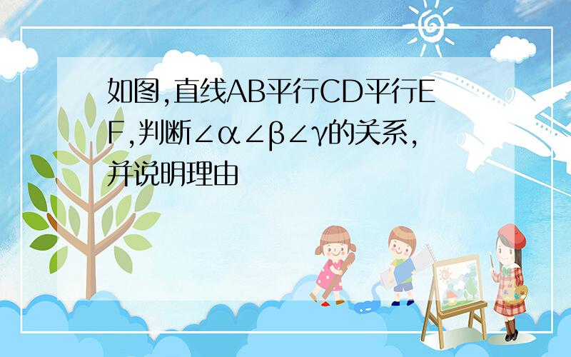 如图,直线AB平行CD平行EF,判断∠α∠β∠γ的关系,并说明理由