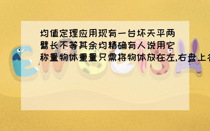 均值定理应用现有一台坏天平两臂长不等其余均精确有人说用它称量物体重量只需将物体放在左,右盘上各称一次则两次称量结果之和的