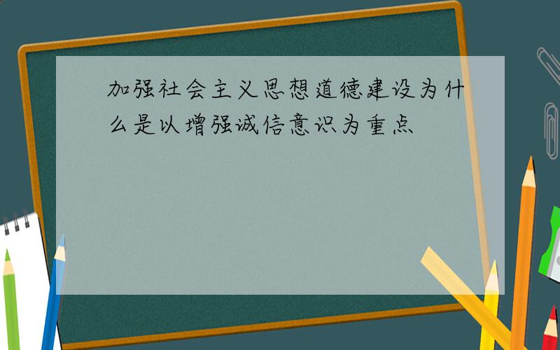 加强社会主义思想道德建设为什么是以增强诚信意识为重点