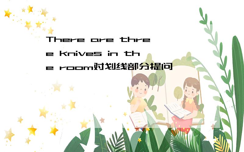 There are three knives in the room对划线部分提问