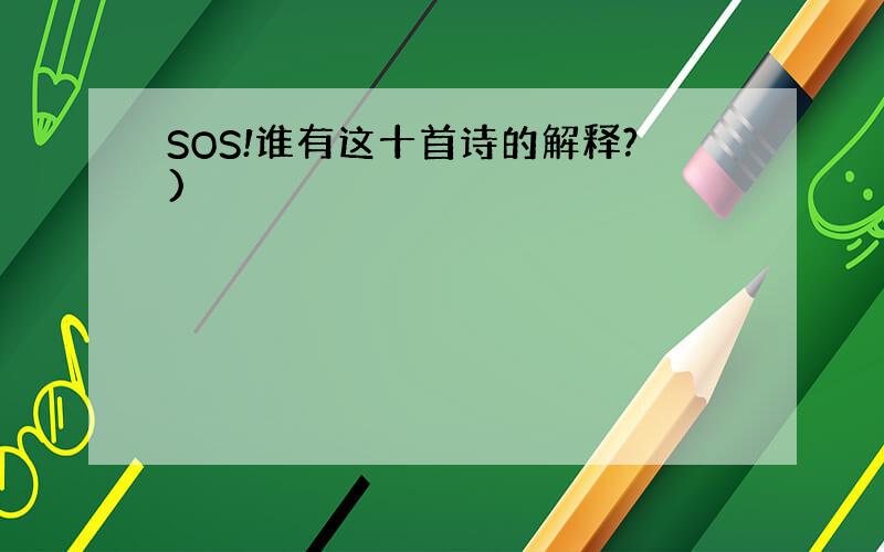 SOS!谁有这十首诗的解释?)