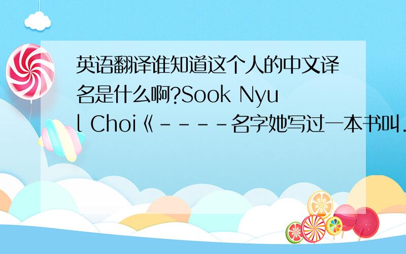 英语翻译谁知道这个人的中文译名是什么啊?Sook Nyul Choi《----名字她写过一本书叫..year of im