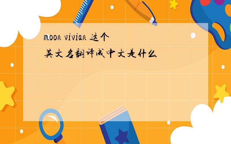 moon vivian 这个英文名翻译成中文是什么