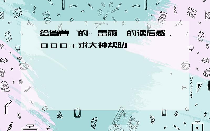 给篇曹禺的＜雷雨＞的读后感．８００＋求大神帮助