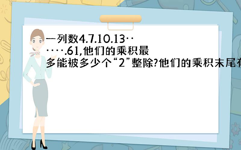 一列数4.7.10.13······.61,他们的乘积最多能被多少个“2”整除?他们的乘积末尾有多少“0”