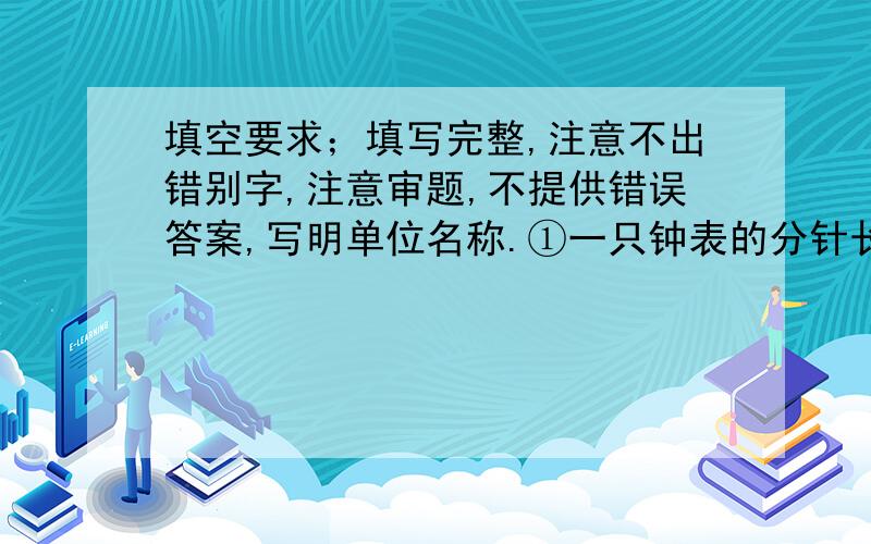 填空要求；填写完整,注意不出错别字,注意审题,不提供错误答案,写明单位名称.①一只钟表的分针长30㎝,时针长20㎝,时针