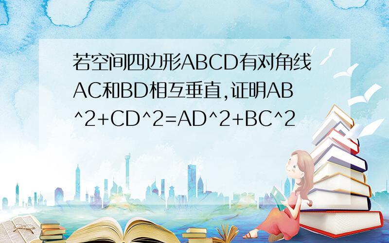 若空间四边形ABCD有对角线AC和BD相互垂直,证明AB^2+CD^2=AD^2+BC^2