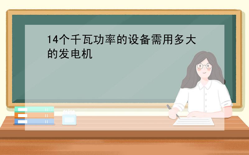 14个千瓦功率的设备需用多大的发电机