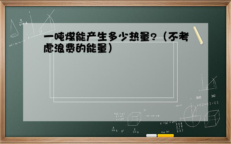 一吨煤能产生多少热量?（不考虑浪费的能量）