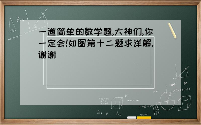 一道简单的数学题,大神们,你一定会!如图第十二题求详解.谢谢^_^