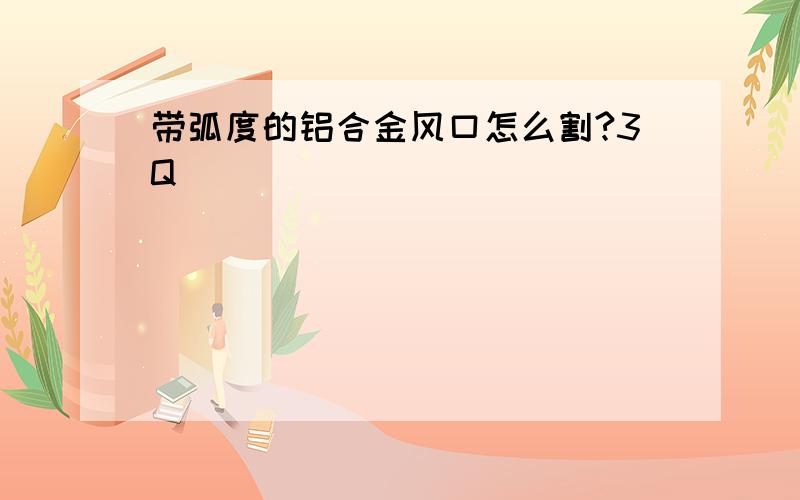 带弧度的铝合金风口怎么割?3Q