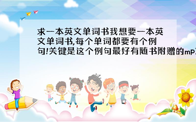 求一本英文单词书我想要一本英文单词书,每个单词都要有个例句!关键是这个例句最好有随书附赠的mp3.而且最好是比较搞基一点